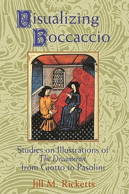 Visualizing Boccaccio: Studies on Illustrations of the Decameron, from Giotto to Pasolini by Ricketts, Jill M.