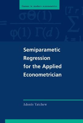 Semiparametric Regression for the Applied Econometrician by Yatchew, Adonis