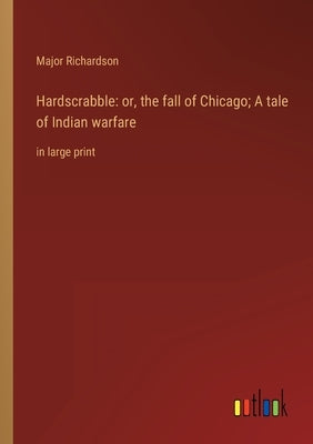 Hardscrabble: or, the fall of Chicago; A tale of Indian warfare: in large print by Richardson, Major