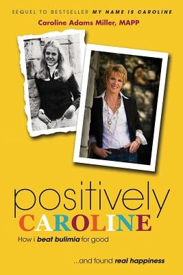 Positively Caroline: How I Beat Bulimia for Good ... and Found Real Happiness by Miller, Caroline Adams