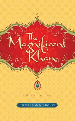 The Magnificent Khan: A Novel of Love by McNicholas, Theresa