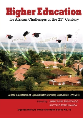 Higher Education for African Challenges of the 21st Century: A book in Celebration of Uganda Martyrs University's Silver Jubilee - 1993-2018 by Ssentongo, Jimmy Spire