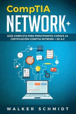 CompTIA Network+: Guía Completa Para Principiantes Conoce La Certificación CompTia Network + De A-Z (Libro En Español / CompTIA Network+ by Schmidt, Walker