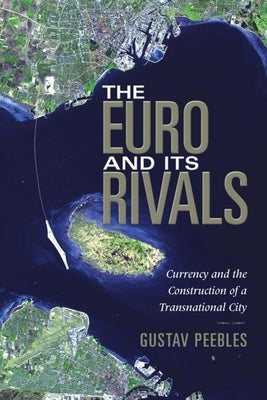 The Euro and Its Rivals: Currency and the Construction of a Transnational City by Peebles, Gustav