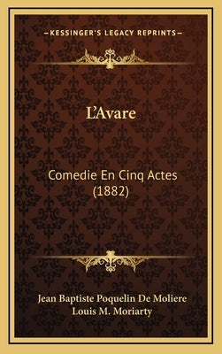 L'Avare: Comedie En Cinq Actes (1882) by Moliere, Jean Baptiste Poquelin de