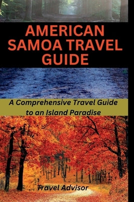 American Samoa Travel Guide: A Comprehensive Travel Guide to an Island Paradise by Advisor, Travel