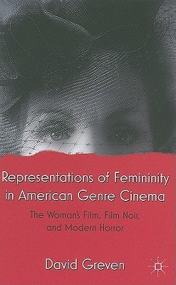 Representations of Femininity in American Genre Cinema: The Woman's Film, Film Noir, and Modern Horror by Greven, David