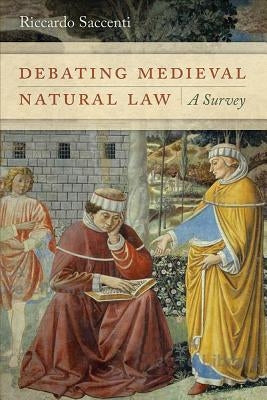 Debating Medieval Natural Law: A Survey by Saccenti, Riccardo
