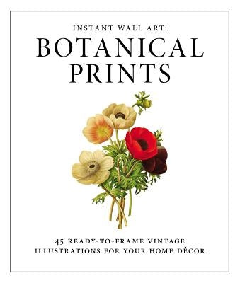 Instant Wall Art - Botanical Prints: 45 Ready-To-Frame Vintage Illustrations for Your Home Decor by Adams Media