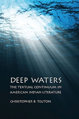 Deep Waters: The Textual Continuum in American Indian Literature by Teuton, Christopher B.