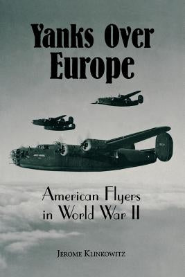 Yanks Over Europe: American Flyers in World War II by Klinkowitz, Jerome