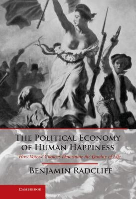 The Political Economy of Human Happiness: How Voters' Choices Determine the Quality of Life by Radcliff, Benjamin