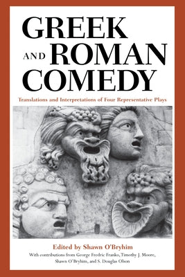 Greek and Roman Comedy: Translations and Interpretations of Four Representative Plays by O'Bryhim, Shawn