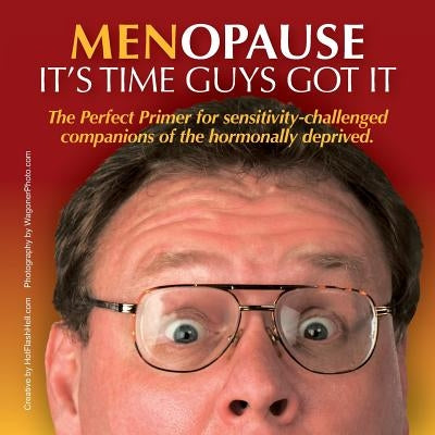 Menopause It's Time Guys Got It: The Perfect Primer for sensitivity-challenged companions of the hormonally deprived. by Hotflashhell Com