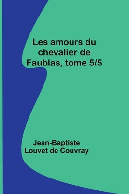 Les amours du chevalier de Faublas, tome 5/5 by Louvet de Couvray, Jean-Baptiste