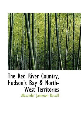 The Red River Country, Hudson's Bay & North-West Territories by Russell, Alexander Jamieson