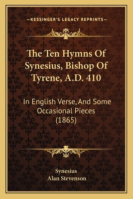 The Ten Hymns of Synesius, Bishop of Tyrene, A.D. 410: In English Verse, and Some Occasional Pieces (1865) by Synesius