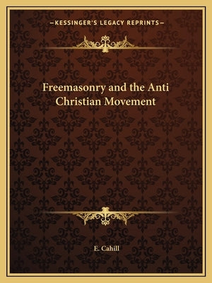 Freemasonry and the Anti Christian Movement by Cahill, E.