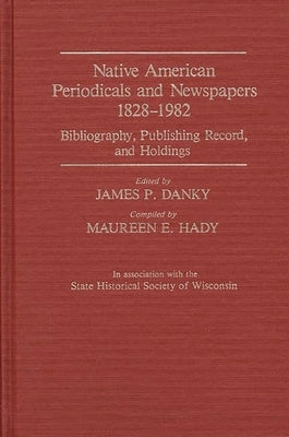 Native American Periodicals and Newspapers, 1828-1982: Bibliography, Publishing Record, and Holdings by Bowles, Ann