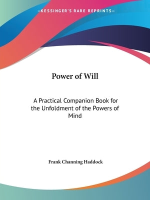 Power of Will: A Practical Companion Book for the Unfoldment of the Powers of Mind by Haddock, Frank Channing