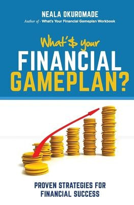 What's Your Financial Game Plan?: Proven Strategies for Financial Success by Okuromade, Neala