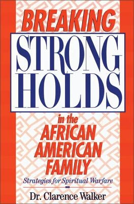 Breaking Strongholds in the African-American Family: Strategies for Spiritual Warfare by Walker, Clarence
