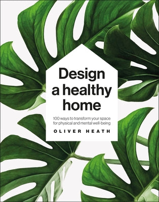 Design a Healthy Home: 100 Ways to Transform Your Space for Physical and Mental Wellbeing by Heath, Oliver
