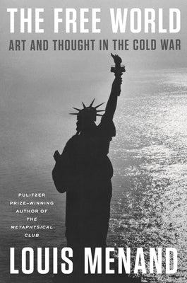 The Free World: Art and Thought in the Cold War by Menand, Louis