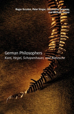 German Philosophers: Kant, Hegel, Schopenhauer, Nietzsche by Scruton, Roger