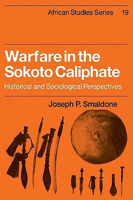 Warfare in the Sokoto Caliphate: Historical and Sociological Perspectives by Smaldone, Joseph P.