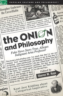 The Onion and Philosophy: Fake News Story True Alleges Indignant Area Professor by Kaye, Sharon M.