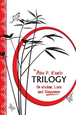 The Alex P. Keats Trilogy On Wisdom Love, and Happiness by Keats, Alex P.