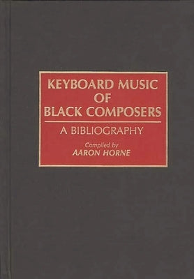 Keyboard Music of Black Composers: A Bibliography by Horne, Aaron