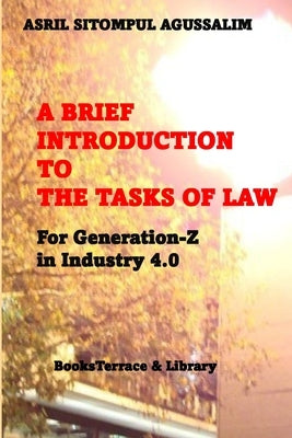 A Brief Introduction to the Tasks of Law: For Generation-Z in Industry 4.0 by Agussalim, Asril Sitompul