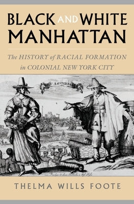 Black and White Manhattan: The History of Racial Formation in Colonial New York City by Foote, Thelma Wills