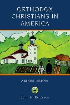 Orthodox Christians in America: A Short History by Erickson, John H.