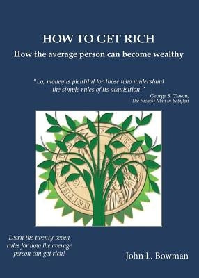 How to Get Rich: How the average person can become wealthy by Bowman, John L.