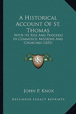 A Historical Account of St. Thomas: With Its Rise and Progress in Commerce; Missions and Churches (1852) by Knox, John P.