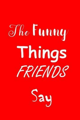 The Funny Things Friends Say: Sayings Memory Book - Handy Size - Amusing Interior - Unique Red Cover by Journal, All Things