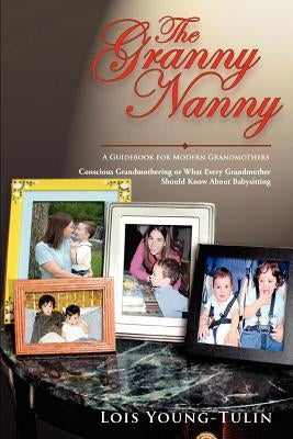 The Granny Nanny: Conscious Grandmothering or What Every Grandmother Should Know About Babysitting by Young-Tulin, Lois