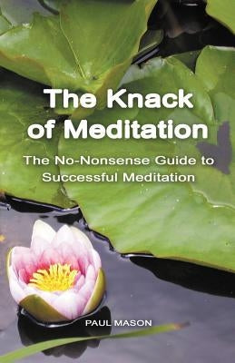 The Knack of Meditation: The No-Nonsense Guide to Successful Meditation by Mason, Paul