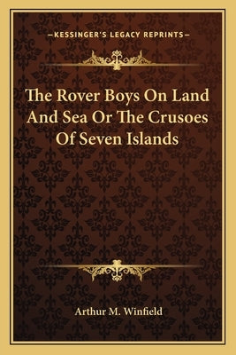 The Rover Boys on Land and Sea or the Crusoes of Seven Islands by Winfield, Arthur M.