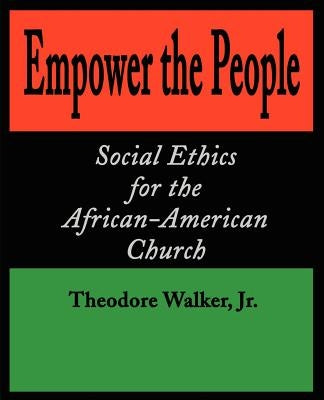 Empower the People: Social Ethics for the African-American Church by Walker, Theodore, Jr.