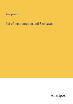 Act of Incorporation and Bye-Laws by Anonymous