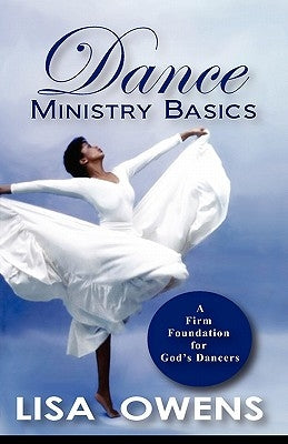 Dance Ministry Basics: A Firm Foundation for God's Dancers by Owens, Lisa