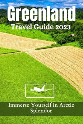 Greenland Travel Guide 2023: Immerse Yourself in Arctic Splendor by Sterling, Blake