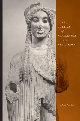 The Poetics of Appearance in the Attic Korai by Stieber, Mary