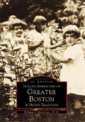 Italian Americans of Greater Boston: A Proud Tradition by Marchione Ph. D., Dr William P.