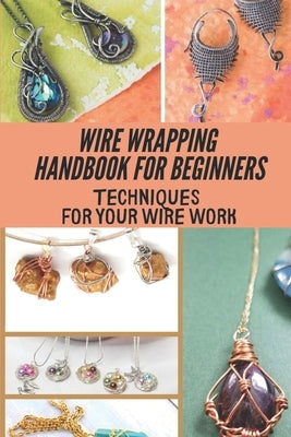 Wire Wrapping Handbook For Beginners: Techniques For Your Wire Work: Wire Wrapping Basics For Beginners by Passey, Salvador