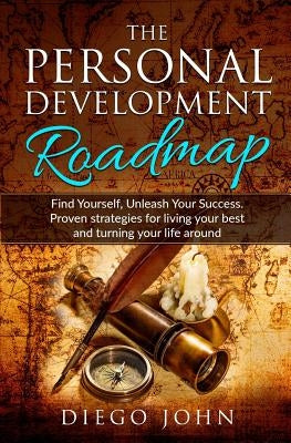 The Personal Development Roadmap: Find Yourself, Unleash Your Success. Proven strategies for living your best and turning your life around. by John, Diego